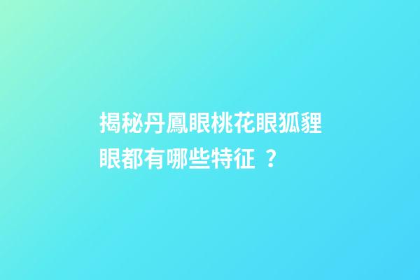 揭秘丹鳳眼桃花眼狐貍眼都有哪些特征？